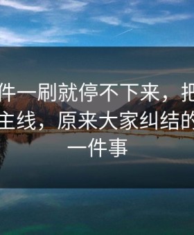 91大事件一刷就停不下来，把冷门边角变成主线，原来大家纠结的不是同一件事