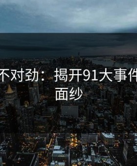 越看越不对劲：揭开91大事件的神秘面纱