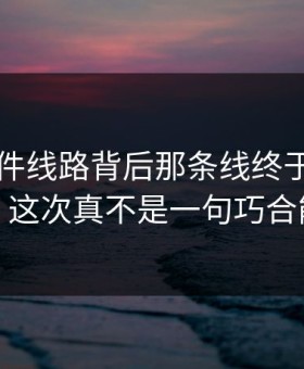 91大事件线路背后那条线终于被人对上了，这次真不是一句巧合能解释