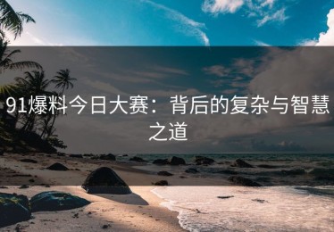 91爆料今日大赛：背后的复杂与智慧之道