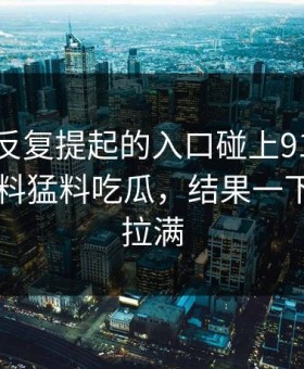 那个被反复提起的入口碰上91网背后的91爆料猛料吃瓜，结果一下把悬念拉满