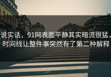 说实话，91网表面平静其实暗流很猛，时间线让整件事突然有了第二种解释