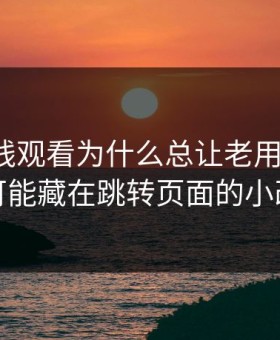 91网在线观看为什么总让老用户起疑？答案可能藏在跳转页面的小改动里