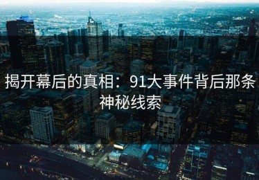 揭开幕后的真相：91大事件背后那条神秘线索