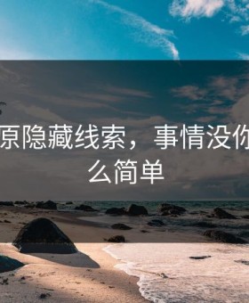 91网还原隐藏线索，事情没你想的那么简单