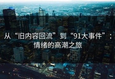 从“旧内容回流”到“91大事件”：情绪的高潮之旅