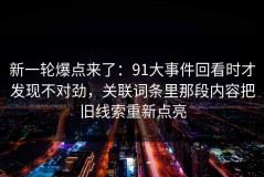 新一轮爆点来了：91大事件回看时才发现不对劲，关联词条里那段内容把旧线索重新点亮