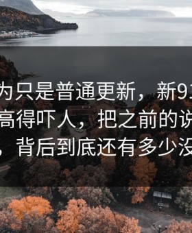 谁都以为只是普通更新，新91视频细节密度高得吓人，把之前的说法全冲散了，背后到底还有多少没说完