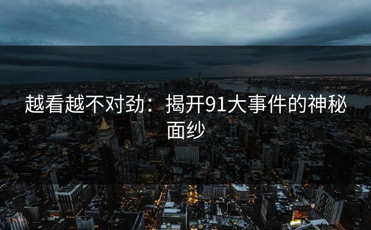 越看越不对劲：揭开91大事件的神秘面纱
