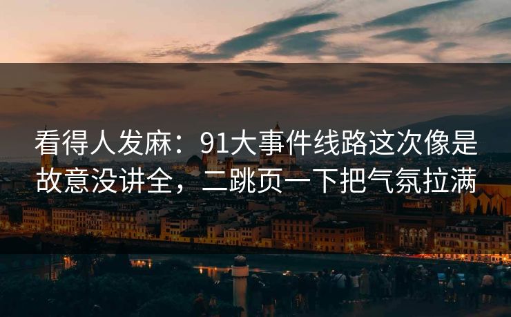 看得人发麻：91大事件线路这次像是故意没讲全，二跳页一下把气氛拉满