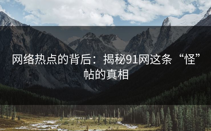 网络热点的背后：揭秘91网这条“怪”帖的真相