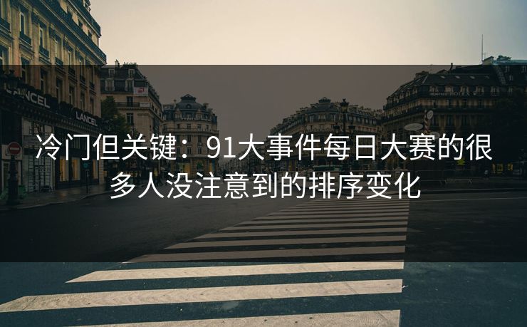 冷门但关键：91大事件每日大赛的很多人没注意到的排序变化