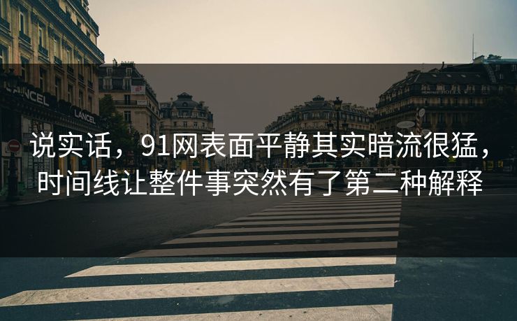 说实话，91网表面平静其实暗流很猛，时间线让整件事突然有了第二种解释