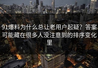 91爆料为什么总让老用户起疑？答案可能藏在很多人没注意到的排序变化里