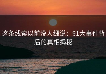 这条线索以前没人细说：91大事件背后的真相揭秘