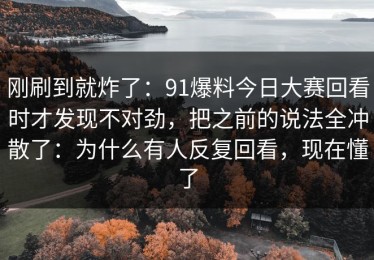 刚刷到就炸了：91爆料今日大赛回看时才发现不对劲，把之前的说法全冲散了：为什么有人反复回看，现在懂了