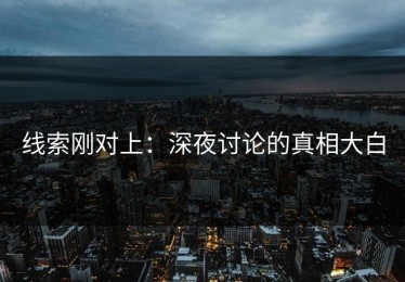 线索刚对上：深夜讨论的真相大白