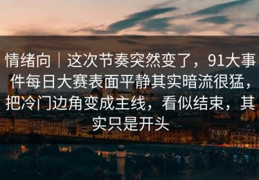 情绪向｜这次节奏突然变了，91大事件每日大赛表面平静其实暗流很猛，把冷门边角变成主线，看似结束，其实只是开头