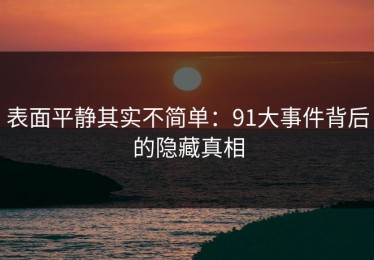 表面平静其实不简单：91大事件背后的隐藏真相