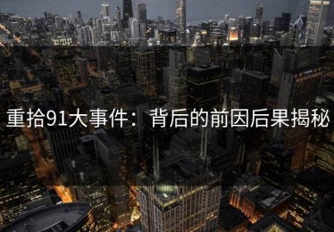 重拾91大事件：背后的前因后果揭秘