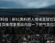爆料线｜新91黑料把人情绪直接拉满，首页推荐里那段内容一下把气氛拉满