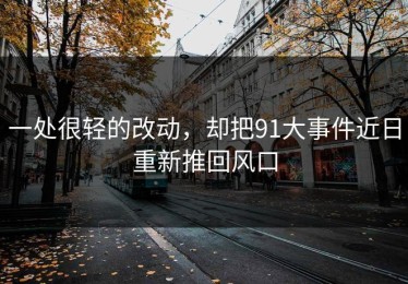 一处很轻的改动，却把91大事件近日重新推回风口