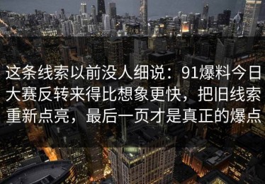这条线索以前没人细说：91爆料今日大赛反转来得比想象更快，把旧线索重新点亮，最后一页才是真正的爆点