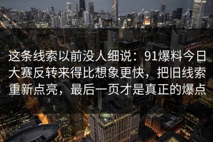 这条线索以前没人细说：91爆料今日大赛反转来得比想象更快，把旧线索重新点亮，最后一页才是真正的爆点