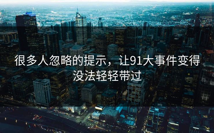 很多人忽略的提示，让91大事件变得没法轻轻带过