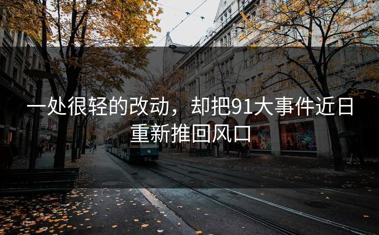 一处很轻的改动，却把91大事件近日重新推回风口