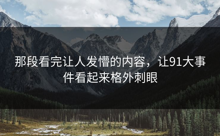 那段看完让人发懵的内容，让91大事件看起来格外刺眼